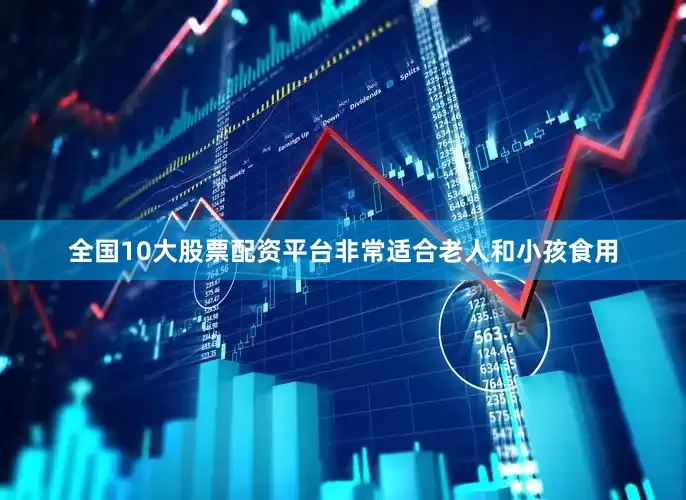 全国10大股票配资平台非常适合老人和小孩食用