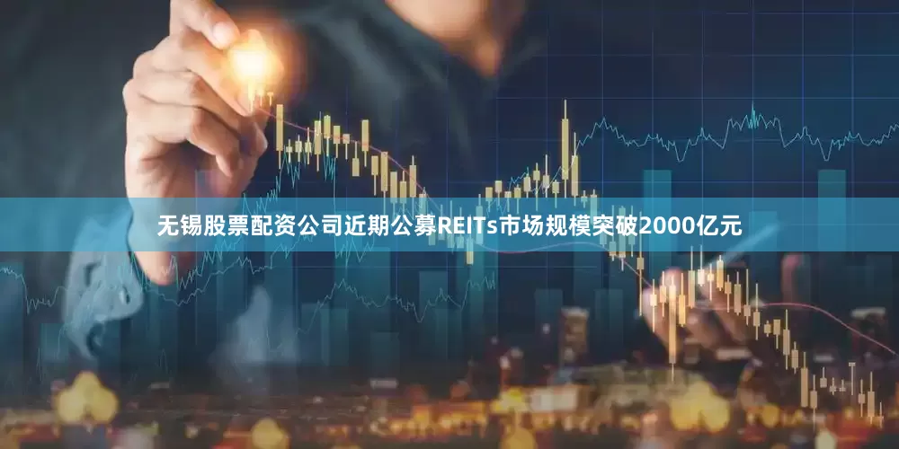 无锡股票配资公司近期公募REITs市场规模突破2000亿元