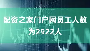 配资之家门户网员工人数为2922人