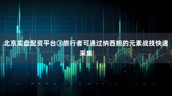北京实盘配资平台③旅行者可通过纳西妲的元素战技快速采集