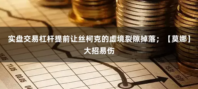 实盘交易杠杆提前让丝柯克的虚境裂隙掉落；【莫娜】大招易伤