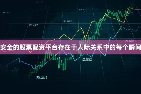 安全的股票配资平台存在于人际关系中的每个瞬间