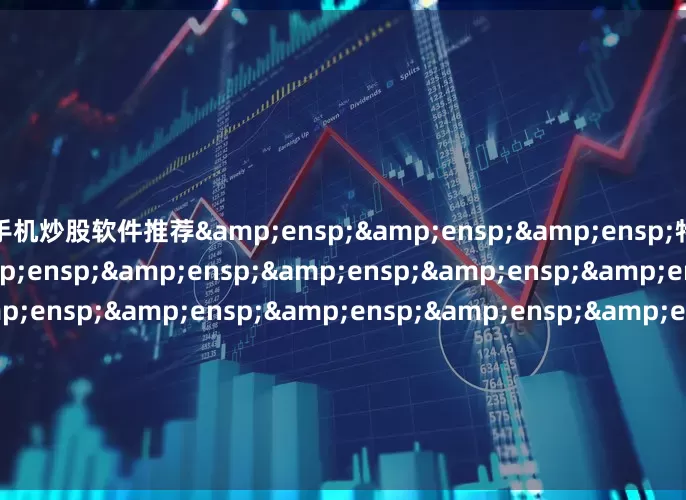 手机炒股软件推荐&ensp;&ensp;&ensp;特此公告&ensp;&ensp;&ensp;&ensp;&ensp;&ensp;&ensp;&ensp;&ensp;&ensp;&ensp;&ensp;&ensp;&ensp;&ensp;&ens