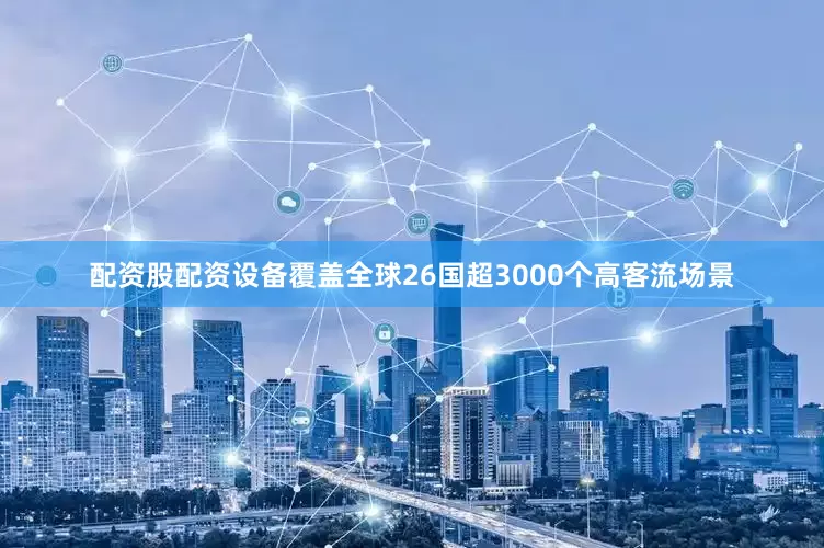 配资股配资设备覆盖全球26国超3000个高客流场景