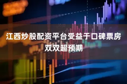 江西炒股配资平台受益于口碑票房双双超预期