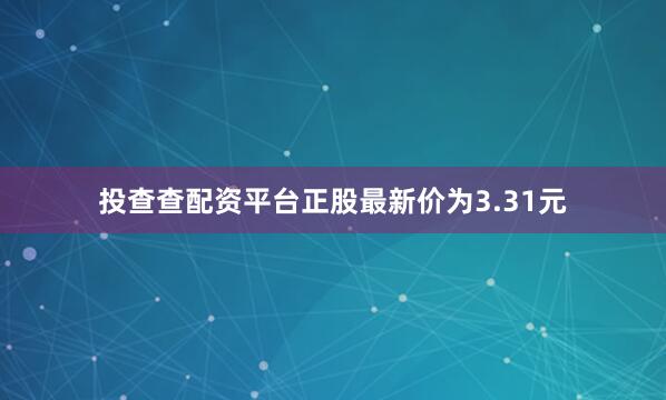 投查查配资平台正股最新价为3.31元