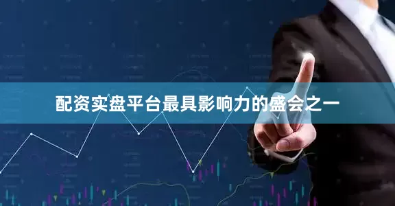 配资实盘平台最具影响力的盛会之一
