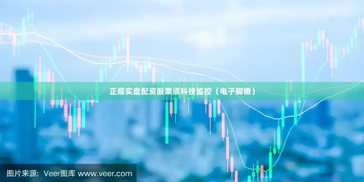 正规实盘配资股票须科技监控（电子脚镣）