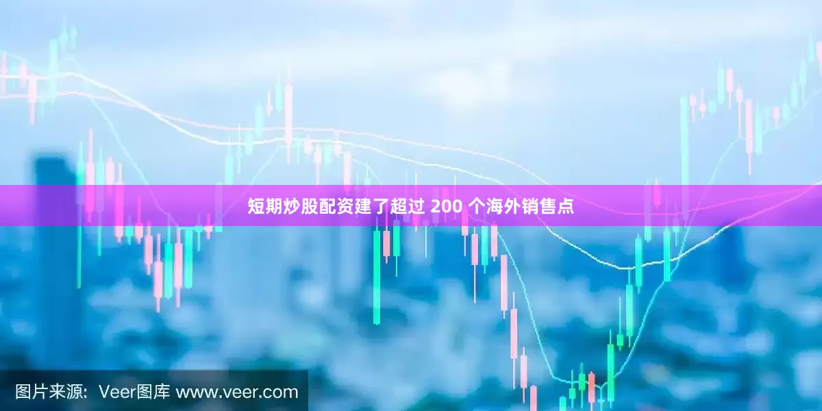 短期炒股配资建了超过 200 个海外销售点