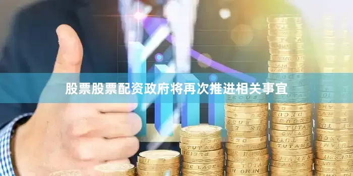 股票股票配资政府将再次推进相关事宜