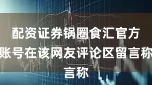 配资证券锅圈食汇官方账号在该网友评论区留言称